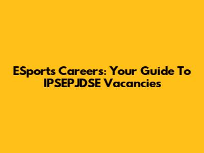 ESports Careers: Your Guide To IPSEPJDSE Vacancies