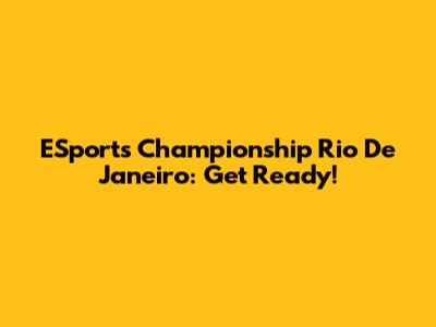 ESports Championship Rio De Janeiro: Get Ready!