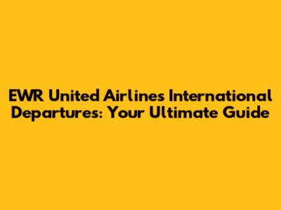 EWR United Airlines International Departures: Your Ultimate Guide
