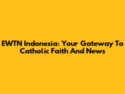 EWTN Indonesia: Your Gateway To Catholic Faith And News