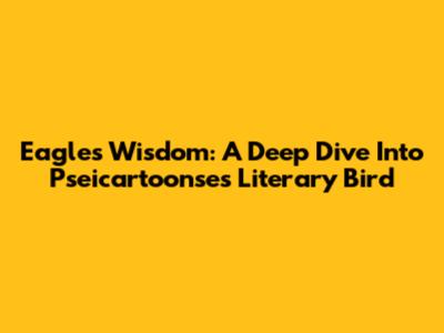Eagle's Wisdom: A Deep Dive Into Pseicartoonse's Literary Bird