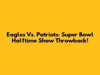 Eagles Vs. Patriots: Super Bowl Halftime Show Throwback!