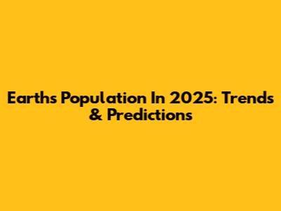 Earth's Population In 2025: Trends & Predictions