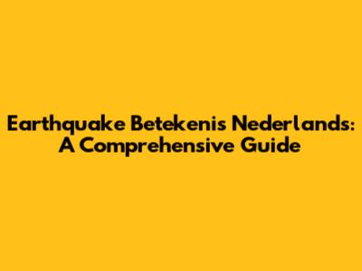Earthquake Betekenis Nederlands: A Comprehensive Guide