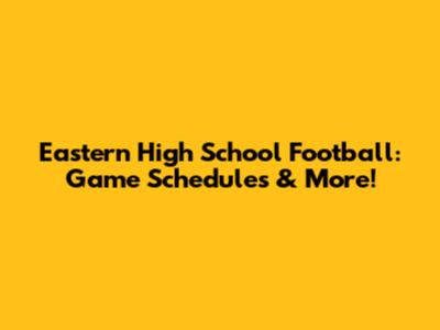 Eastern High School Football: Game Schedules & More!
