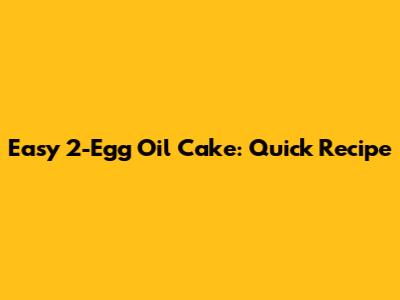 Easy 2-Egg Oil Cake: Quick Recipe