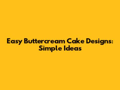 Easy Buttercream Cake Designs: Simple Ideas