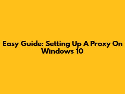 Easy Guide: Setting Up A Proxy On Windows 10