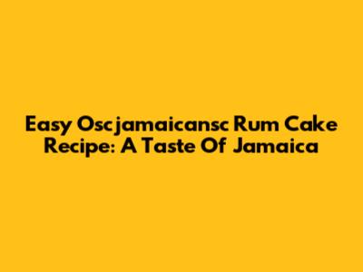 Easy Oscjamaicansc Rum Cake Recipe: A Taste Of Jamaica