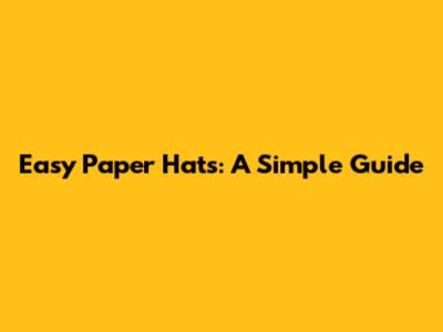 Easy Paper Hats: A Simple Guide