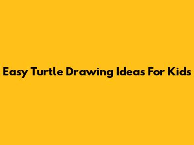 Easy Turtle Drawing Ideas For Kids