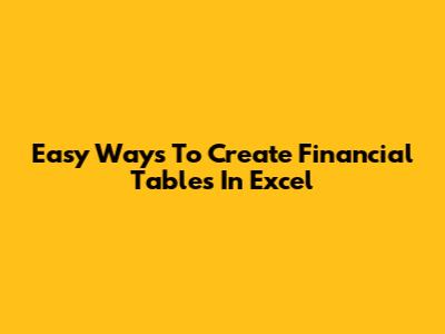 Easy Ways To Create Financial Tables In Excel
