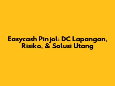 Easycash Pinjol: DC Lapangan, Risiko, & Solusi Utang