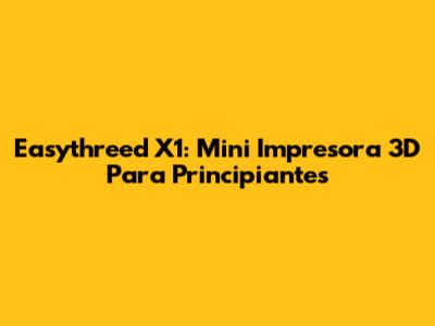 Easythreed X1: Mini Impresora 3D Para Principiantes