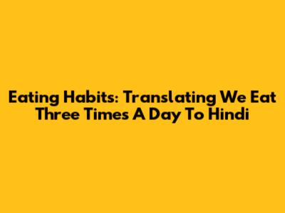 Eating Habits: Translating 'We Eat Three Times A Day' To Hindi