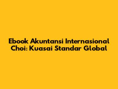 Ebook Akuntansi Internasional Choi: Kuasai Standar Global