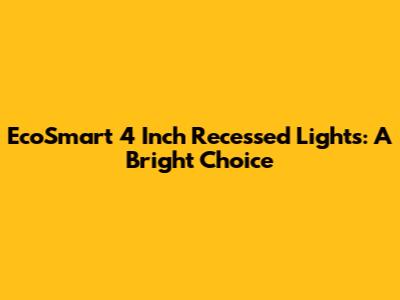 EcoSmart 4 Inch Recessed Lights: A Bright Choice