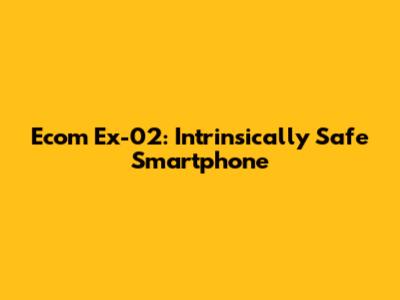 Ecom Ex-02: Intrinsically Safe Smartphone