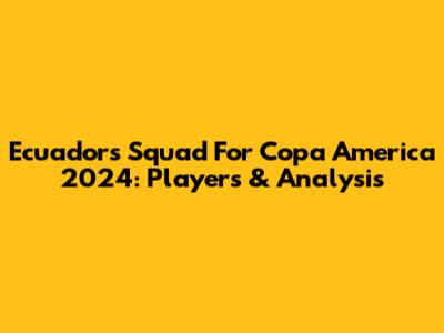 Ecuador's Squad For Copa America 2024: Players & Analysis