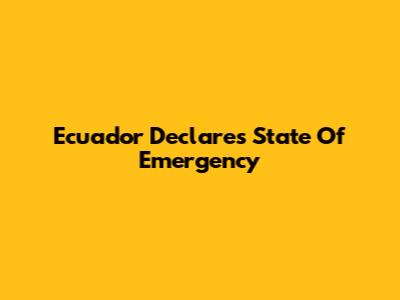 Ecuador Declares State Of Emergency