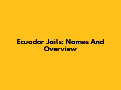 Ecuador Jails: Names And Overview