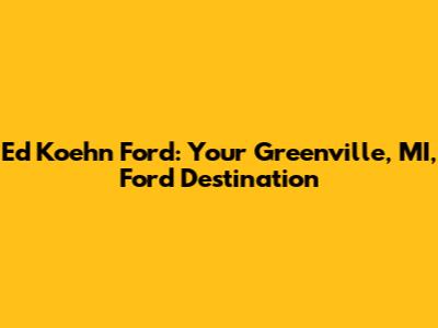 Ed Koehn Ford: Your Greenville, MI, Ford Destination
