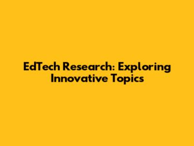 EdTech Research: Exploring Innovative Topics