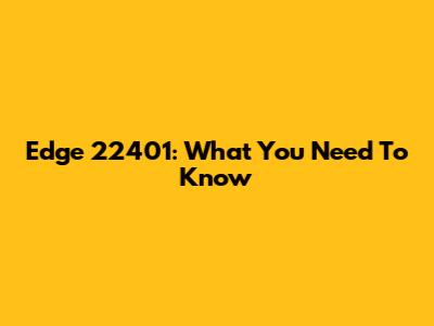 Edge 22401: What You Need To Know