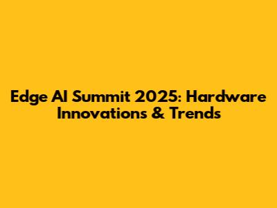 Edge AI Summit 2025: Hardware Innovations & Trends