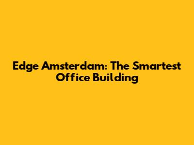 Edge Amsterdam: The Smartest Office Building