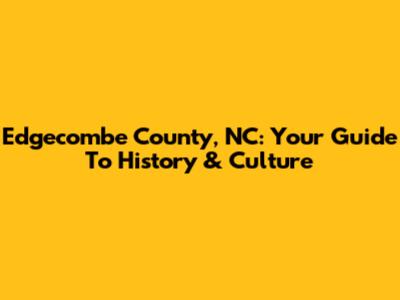 Edgecombe County, NC: Your Guide To History & Culture