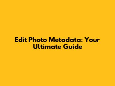 Edit Photo Metadata: Your Ultimate Guide