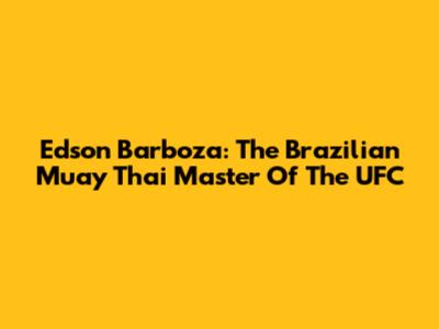 Edson Barboza: The Brazilian Muay Thai Master Of The UFC