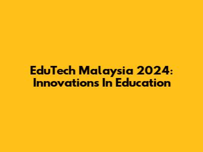 EduTech Malaysia 2024: Innovations In Education