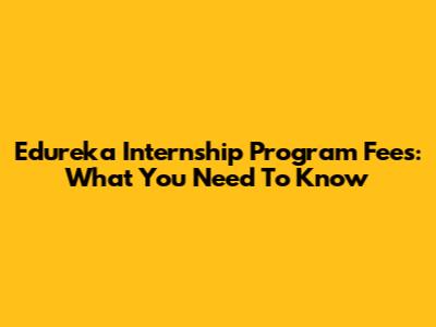 Edureka Internship Program Fees: What You Need To Know