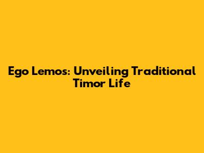 Ego Lemos: Unveiling Traditional Timor Life
