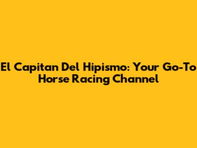 El Capitan Del Hipismo: Your Go-To Horse Racing Channel