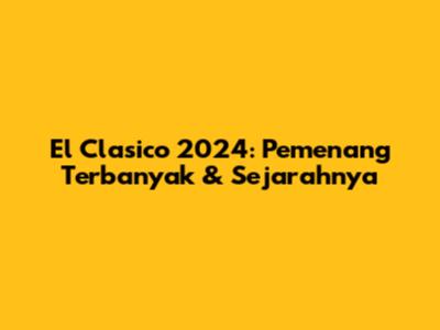 El Clasico 2024: Pemenang Terbanyak & Sejarahnya