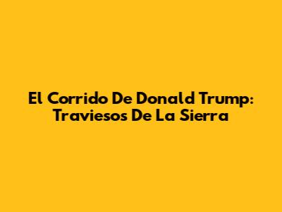 El Corrido De Donald Trump: Traviesos De La Sierra
