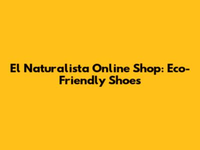 El Naturalista Online Shop: Eco-Friendly Shoes