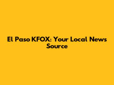 El Paso KFOX: Your Local News Source