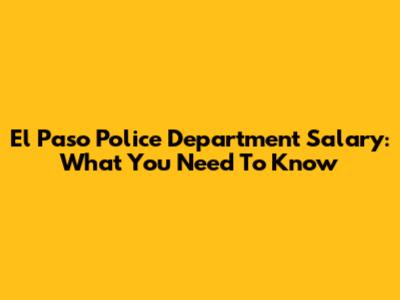 El Paso Police Department Salary: What You Need To Know