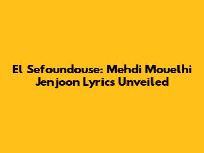 El Sefoundouse: Mehdi Mouelhi Jenjoon Lyrics Unveiled