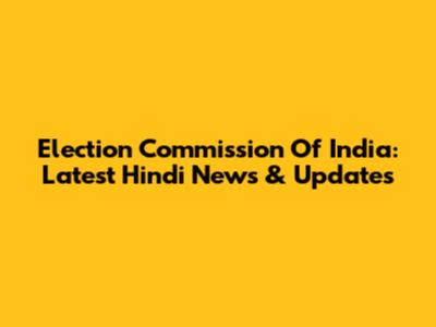 Election Commission Of India: Latest Hindi News & Updates