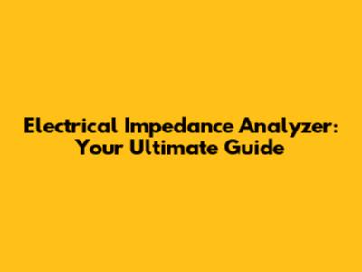 Electrical Impedance Analyzer: Your Ultimate Guide