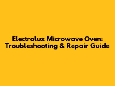 Electrolux Microwave Oven: Troubleshooting & Repair Guide