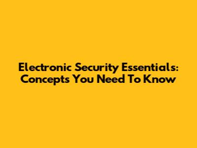 Electronic Security Essentials: Concepts You Need To Know