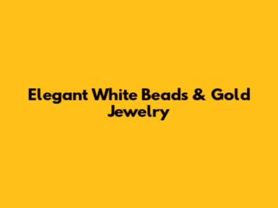 Elegant White Beads & Gold Jewelry