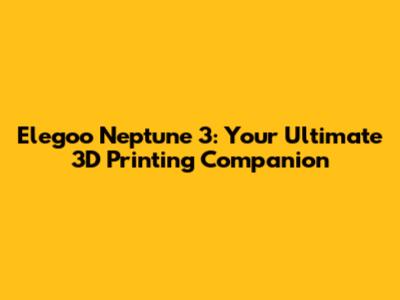 Elegoo Neptune 3: Your Ultimate 3D Printing Companion