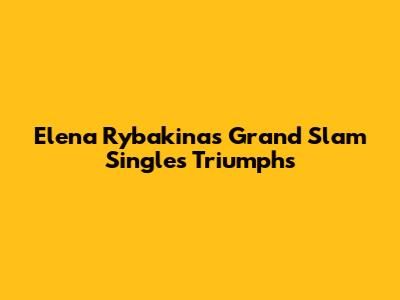Elena Rybakina's Grand Slam Singles Triumphs